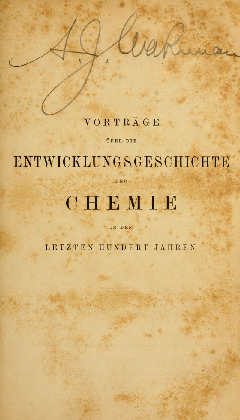 h ■Kw4 VORTRÄGE ÜBER DIE ENTWICKLUNGSGESCHICHTE CHEMIE LETZTEN HUNDERT JAHREN.