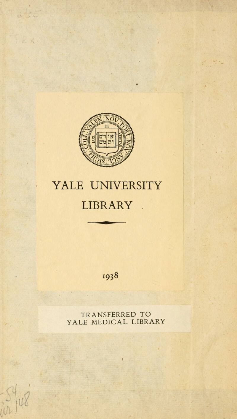 YALE UNIVERSITY LIBRARY . i938 TRANSFERRED TO YALE MEDICAL LIBRARY