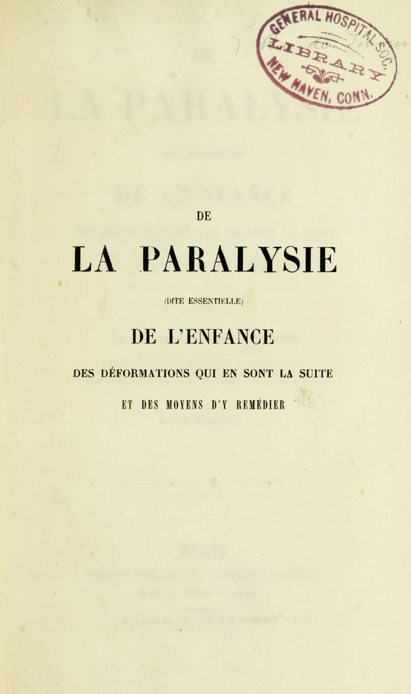 JpÂT '^Â ^<' Jî^ V DE LA PARALYSIE (DITE ESSENTIELLE) DE L'ENFANCE DES DÉFORMATIONS QUI EN SONT LA SUITE ET DES MOYENS D'Y REMÉDIER