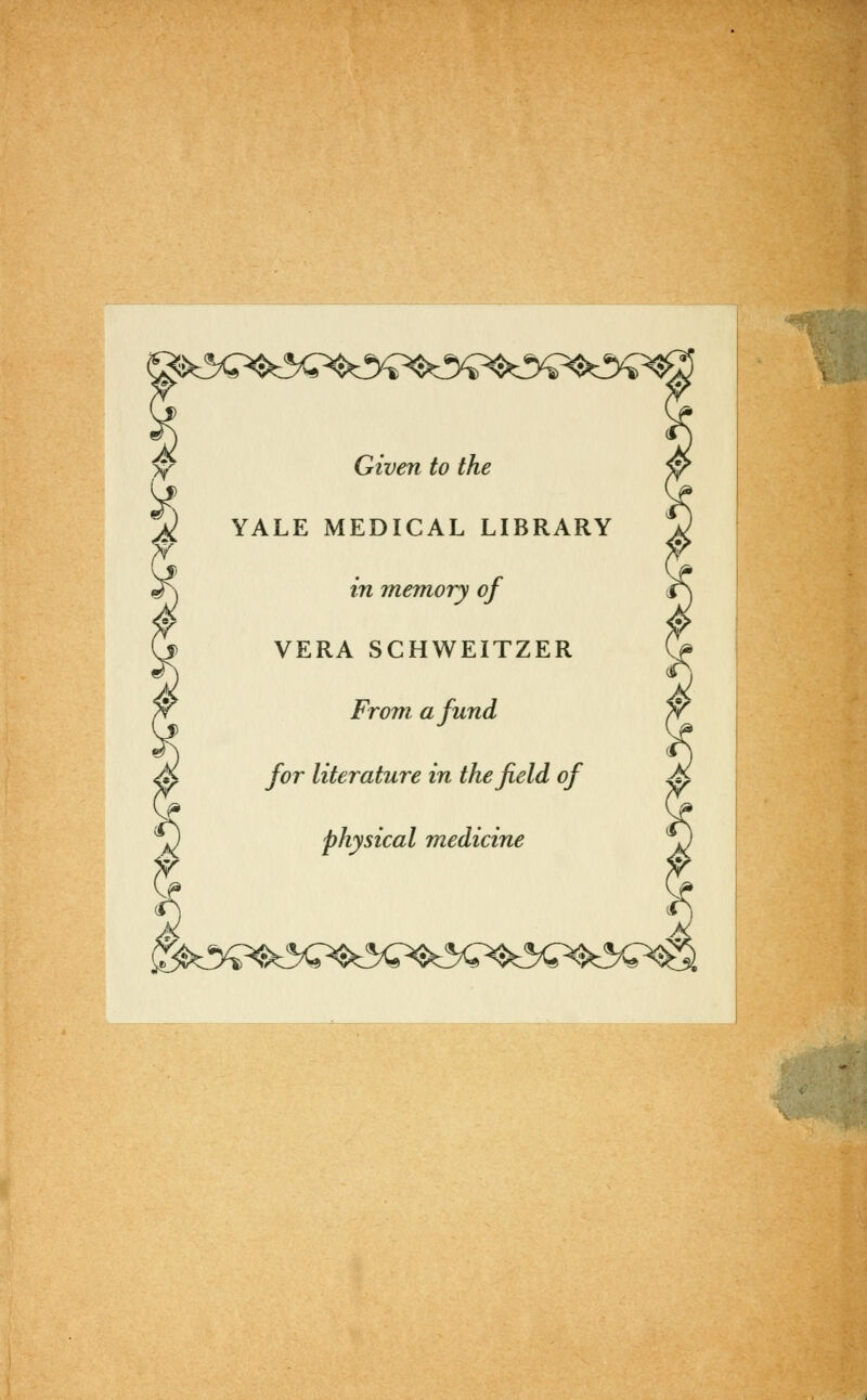 Given to the YALE MEDICAL LIBRARY in memory of VERA SCHWEITZER From afund for literature in thefield of physical medicine