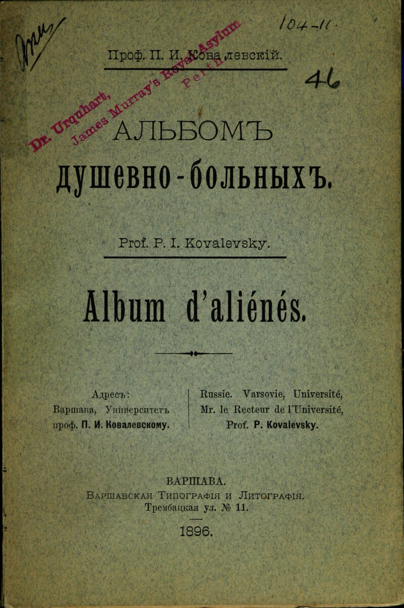 { ^ lo# -u ■ y IIpo$. n. EL^CoBayieBCKiH. >*V 4-<, ^VAJlbBOM^b flynieBHo-ôojibHMX'B. Alkm d'aliénés. Aspect : Bapmarca, YniinepcnTeTi Russie. Varsovie, Université, Mr. le Recteur de l'Université, BAPRIABA. Bapiuabckah TnnorPA*iH n JTnTorPA*m. TpeMfianivaa yji. N° 11. 1896.