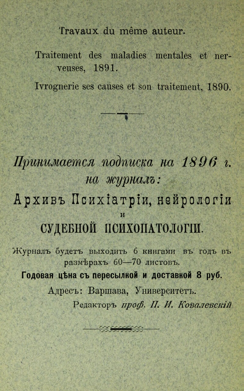 Travaux du même auteur. Traitement des maladies mentales et ner- veuses, 1891. Ivrognerie ses causes et son traitement, 1890. Jlpuuujmemcji noènucm na 1806 i. na wypmM: ApZHBL IÎCHXÎaTpiH, HSHpOJIOrÎH H cypErM ncïïxonATOJiorin. >KypHajn> ôyacrh Bbixoflirrb 6 KHnraMH bt> roat Bb pa3M'fepax'b 60—70 jihctobtj. To/iOBafl utHa ci nepecbi^Hoii h AOCTaBKofi 8 pyô. Aspect: BapmaBa, yHHBepcHTerL.