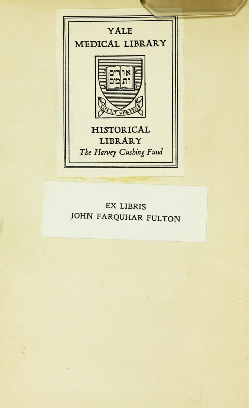 YALE MEDICAL LIBRARY HISTORICAL LIBRARY The Harvey Cushing Fund EX LIBRIS JOHN FARQUHAR FULTON