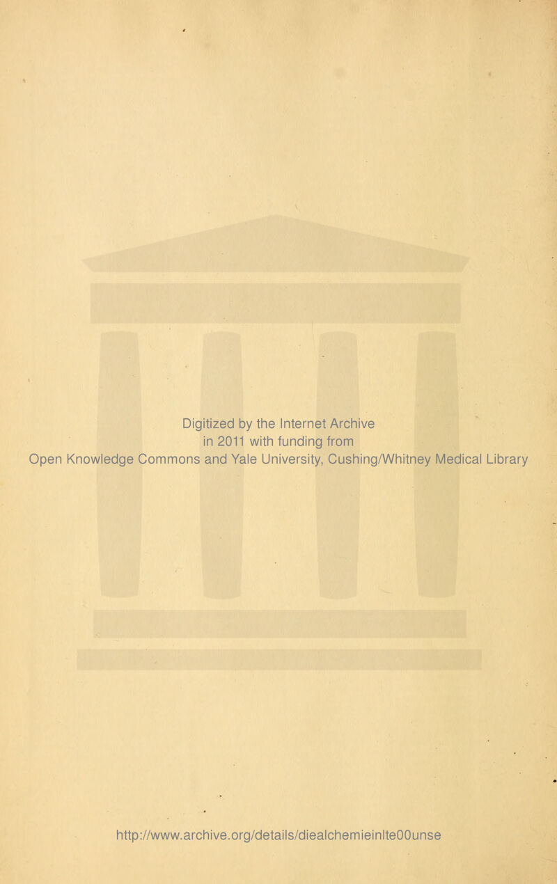 Digitized by the Internet Archive in 2011 with funding from Open Knowledge Commons and Yale University, Cushing/Whitney Medical Library http://www.archive.org/details/diealchemieinlteOOunse