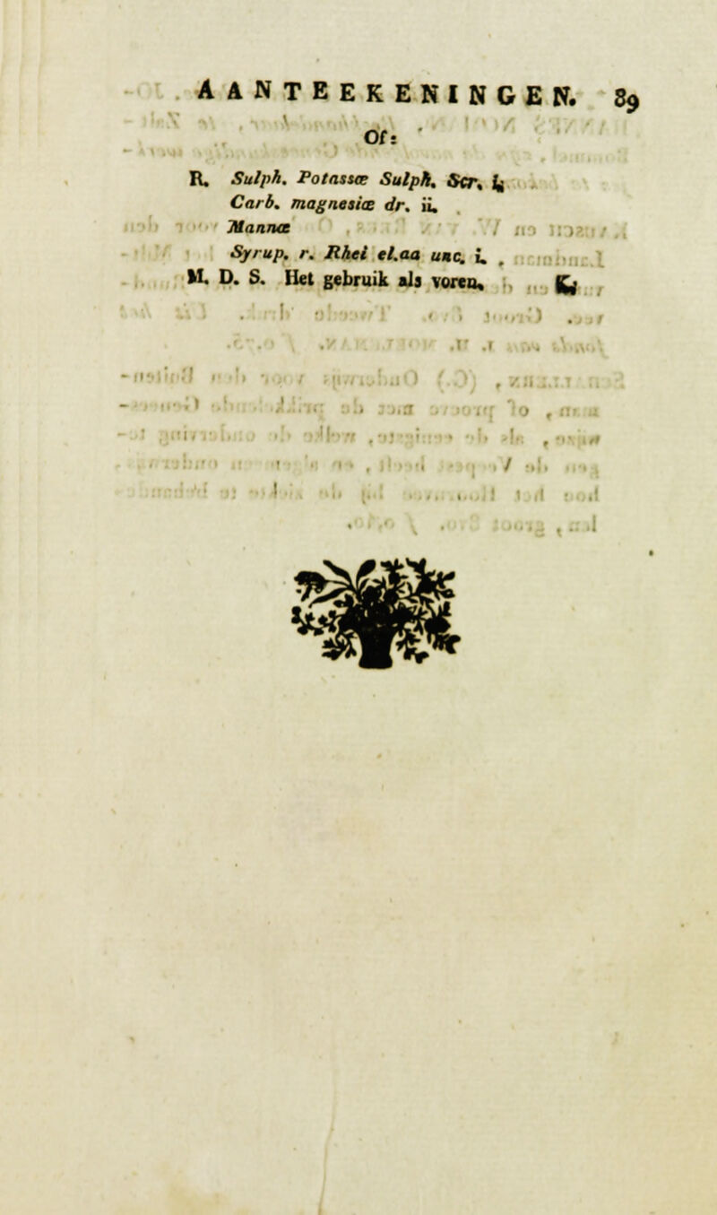 Of: ' R. Sulph. Potasste Sulph, Str, fc Carb. magnesia? dr. ii. Manna Syrup. r. Rhei tl.aa urne. i. . M. D. S. Het gebruik als voren, fc,- ■ ■ i