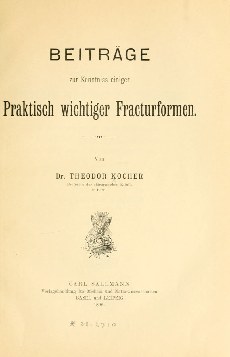 zur Kenntniss einiger Praktisch wichtiger Fracturformen. Voll Dr. THEODOR KOCHER ler chirurgischen Klinik in Bern. CARL SA I. I. MA N \ _ shandlnng füi Medicin and Naturwissenschaften BASEX und LEIPZIG % •* ~\ o