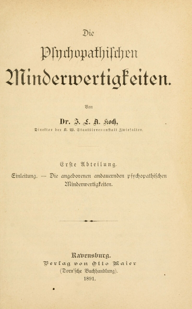 PftjiftopafI;tJtf;nt 21ttn6eripcrttgfcttcn. SBon Dr. $. £. Jl. £od), Ureltot ber $. 9B. ©taatSirreiianftalt 3iutefet11eti. (S r [t e Abteilung. (Einleitung. — Die angeborenen anbauernben pfydjopatrn'fcfyen 21unoenr>ertigfeiten. (2)orn'jdje 58ud)f)aiiblung). 1891.