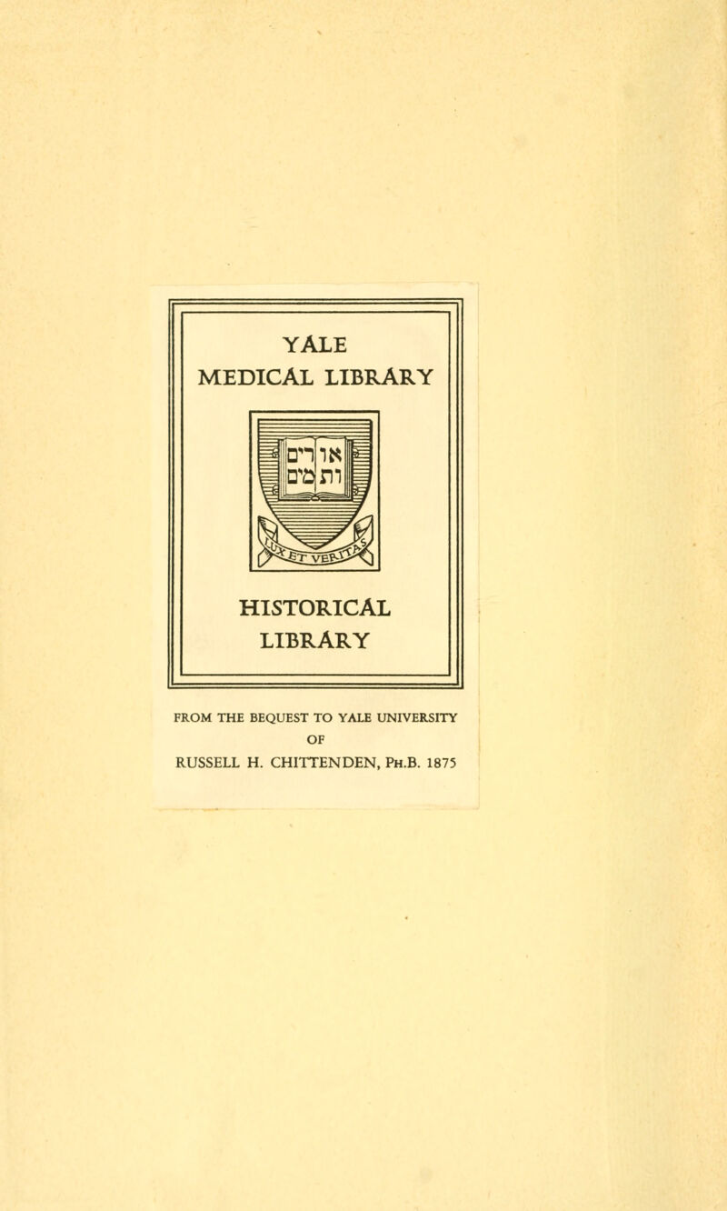 YALE MEDICAL LIBRARY HISTORICAL LIBRARY FROM THE BEQUEST TO YALE UNIVERSITY OF RUSSELL H. CHITTENDEN, Ph.B. 1875