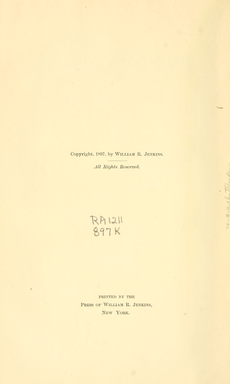 Copyright, 1897, by William R. Jenkins. All Rights Reserved. PRINTED BY THE Press of William R. Jenkins, New York.