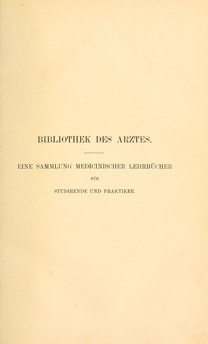 BIBLIOTHEK DBS ARZTES. EINE SAMMLUNG MEDICINISCHER LEHRBUCHER FÜR STÜDIRENDE UND PRAKTIKER.