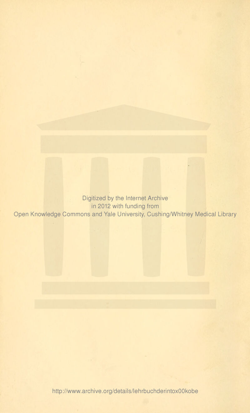 Digitized by the Internet Archive in 2012 with funding from Open Knowledge Commons and Yale University, Cushing/Whitney Medical Library http://www.archive.org/details/lehrbuchderintoxOOkobe