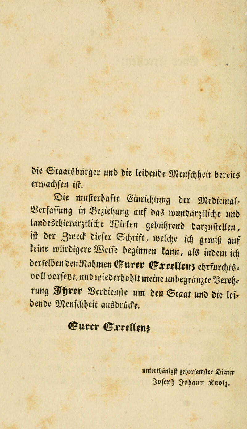 tue (Staatsbürger unb bie kibmbc muf^tit bereits erroactyfen i'ff. ©w mufterfcafte emrtd)tuttg ber 9ttebicinar* $erfafiung in «egie^ung auf baS munbärstlicfye unb lanbe^ierärstfidje SBtrfert gebüfjrenb bargufMen, ifr ber 3rcecf biefer ©cftrift, roerrf)e idj genug auf feine wiirbigere SBctfc beginnen fann, M ittotfaiti) &erfelbenbenahmen ffiitro (KraUttt; ebrfurd)t^ »oaüorfeHwnbnjteber^o^tmetnennbegrdngteSBere^ rung 3tym 23erbienjre um ben (Staat imb t>it Uu benbe 5D?enfd)fyeit auSbrficfe. untert&dnigjr ge^orfamfler Diener Sofep^ Sodann Älter*.