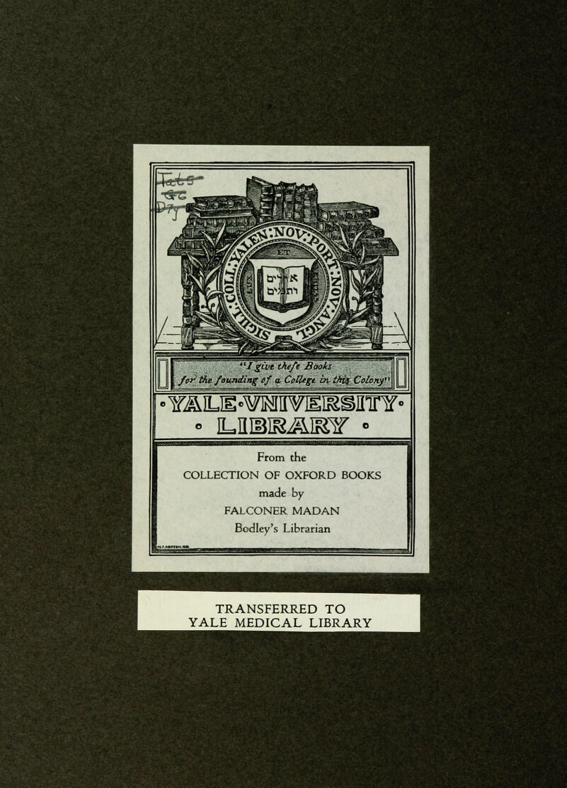 ■YAius-^M^irainnr- • iLimRJurar • From the COLLECTION OF OXFORD BOOKS made by FALCONER MADAN Bodley's Librarian TRANSFERRED TO YALE MEDICAL LIBRARY