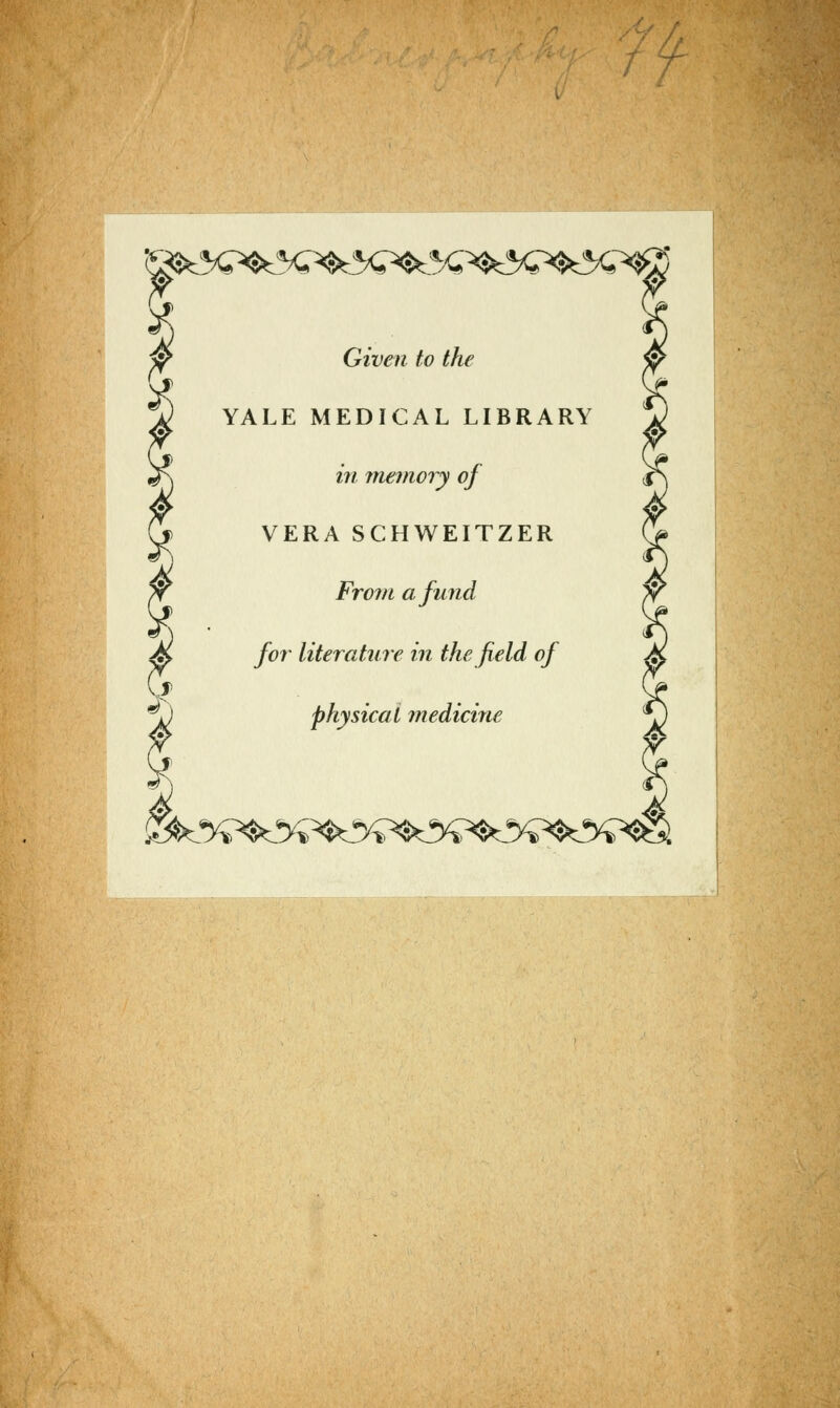 ^%^^^5x^^.%>k5<^k%^S K Given to the YALE MEDICAL LIBRARY in memory of VERA SCHWEITZER Frorn afund for literature in the field of physical medicine l i5k%^>