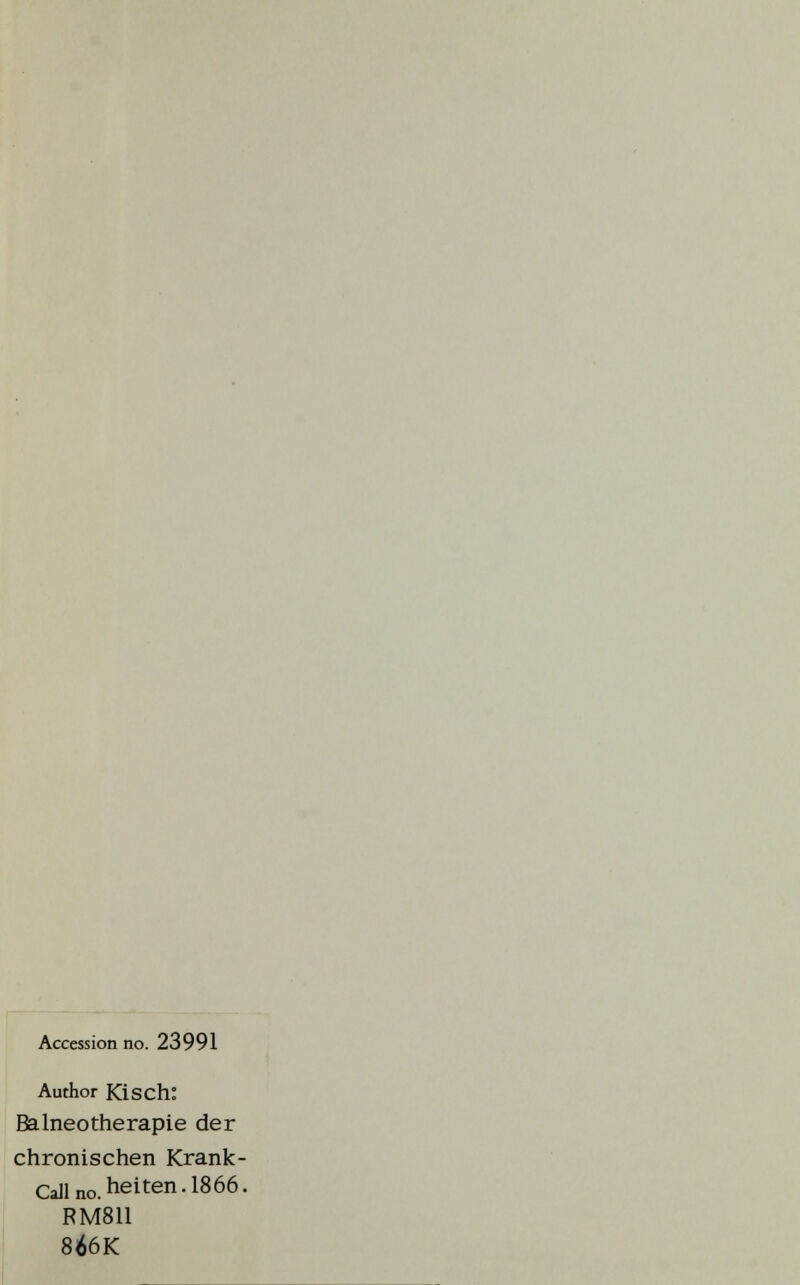 Accession no. 23991 Author Kisch: Balneotherapie der chronischen Krank- Callno.heiten.1866. FM811 8Ö6K