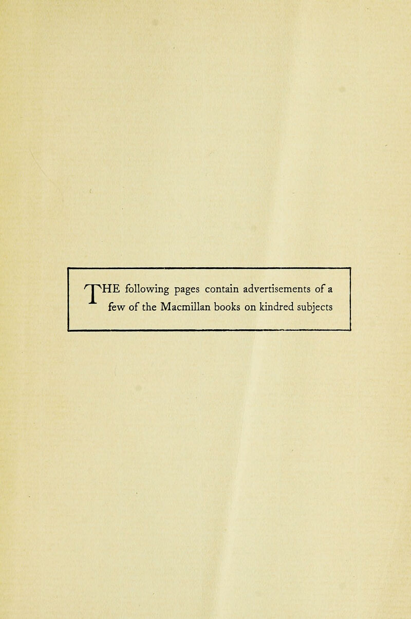 'T^HE following pages contain advertisements of a few of the Macmillan books on kindred subjects