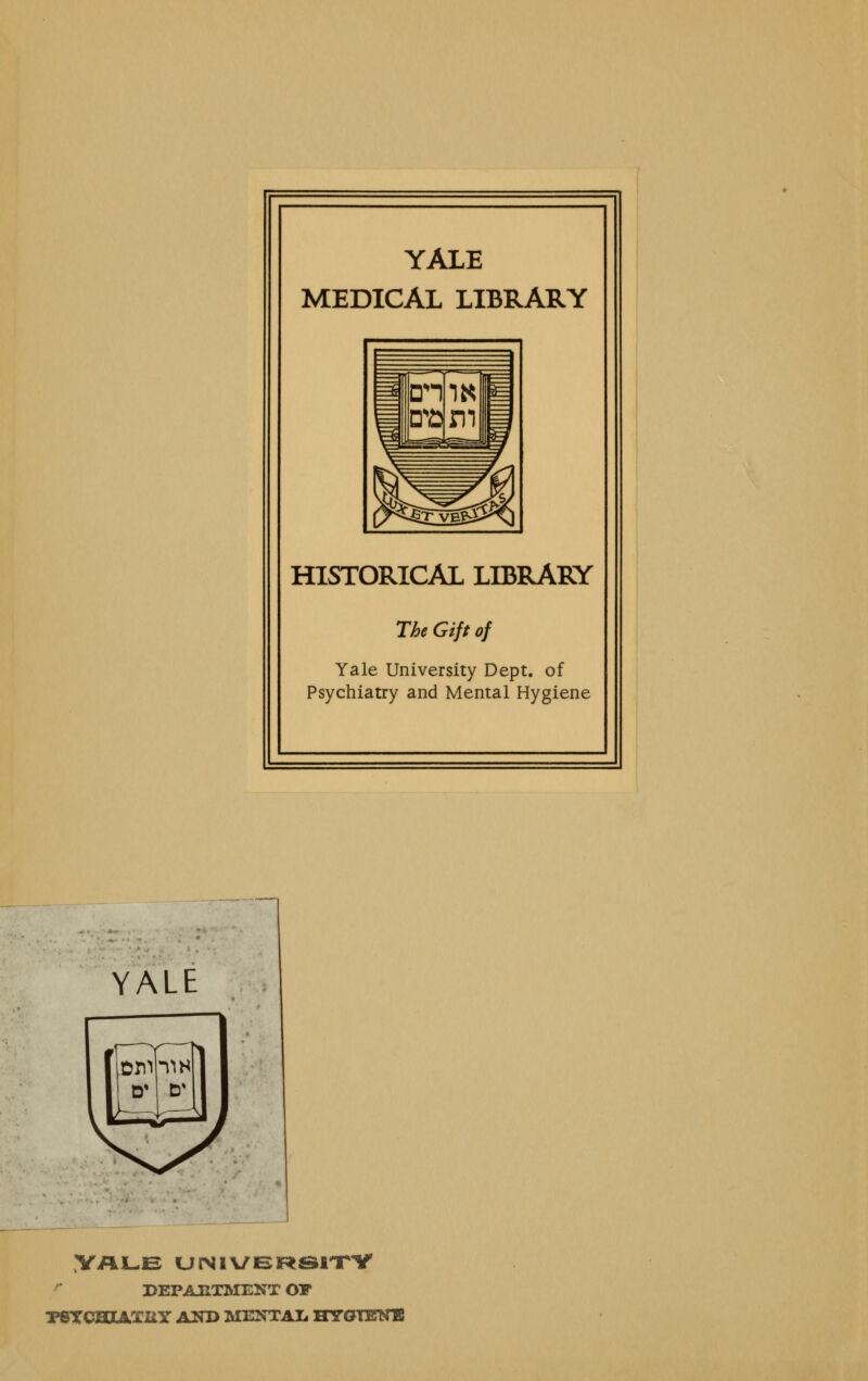 YALE MEDICAL LIBRARY HISTORICAL LIBRARY The Gift of Yale Univetsity Dept. of Psychiatry and Mental Hygiene YALE Vale ursiveiR«srrV DEPAUTMENT OT T8TCaXÄ.'XItY A2TO MENTAI* HYGIENE