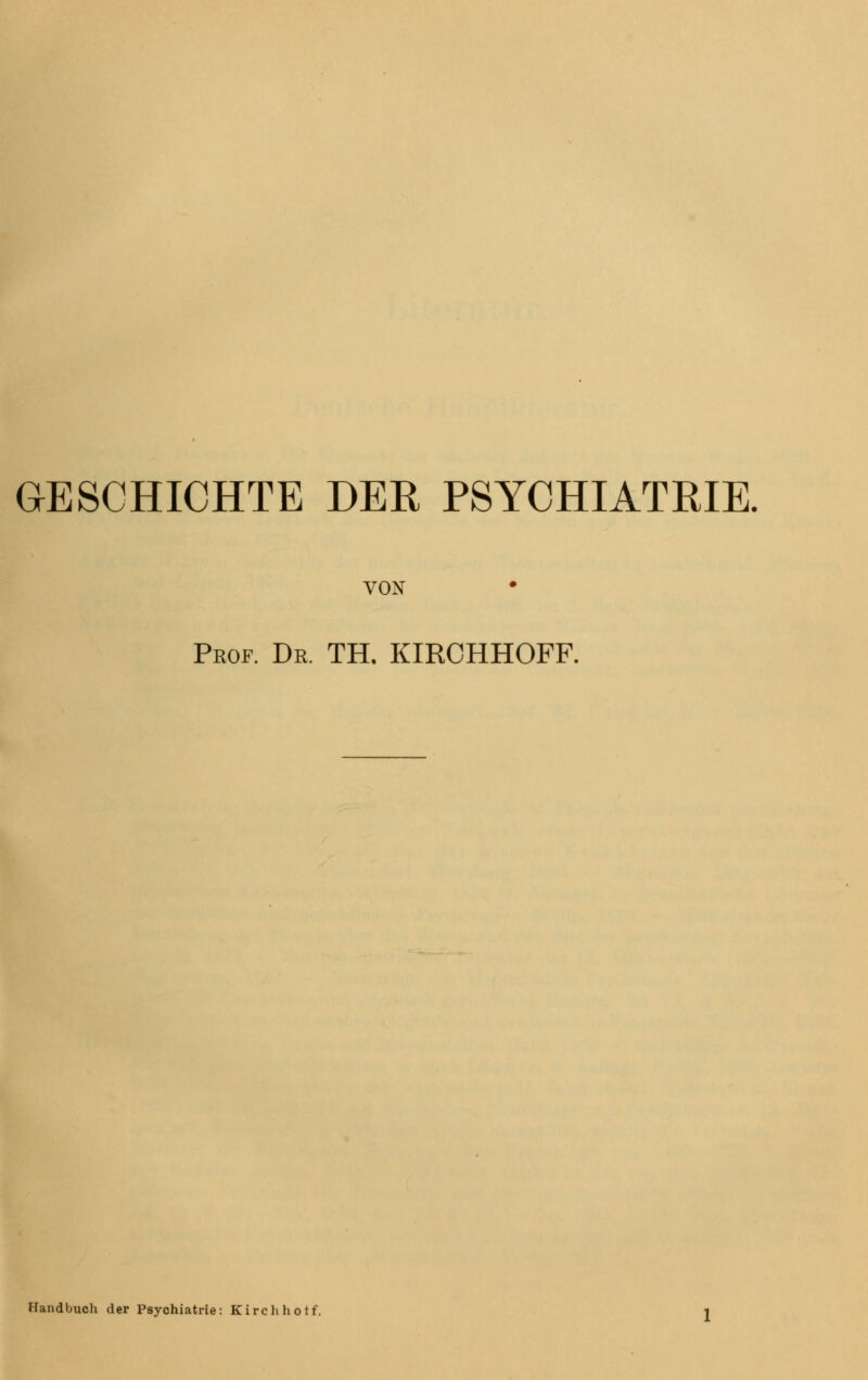 GESCHICHTE DER PSYCHIATRIE. VON Prof. Dr. TH. KIRCHHOFF. Handbuch der Psychiatrie: Kirch hotf.