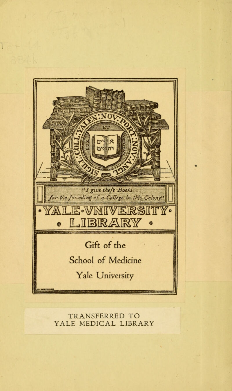 0 I givttkeft Books foj' tJie. founding of, a College- in tkifColonyVI! I ¥^LIS«¥IM[I¥EI^SIIir¥' • ILIIIBJMJilf * Gift of the School of Medicine Yale University TRANSFERRED TO YALE MEDICAL LIBRARY