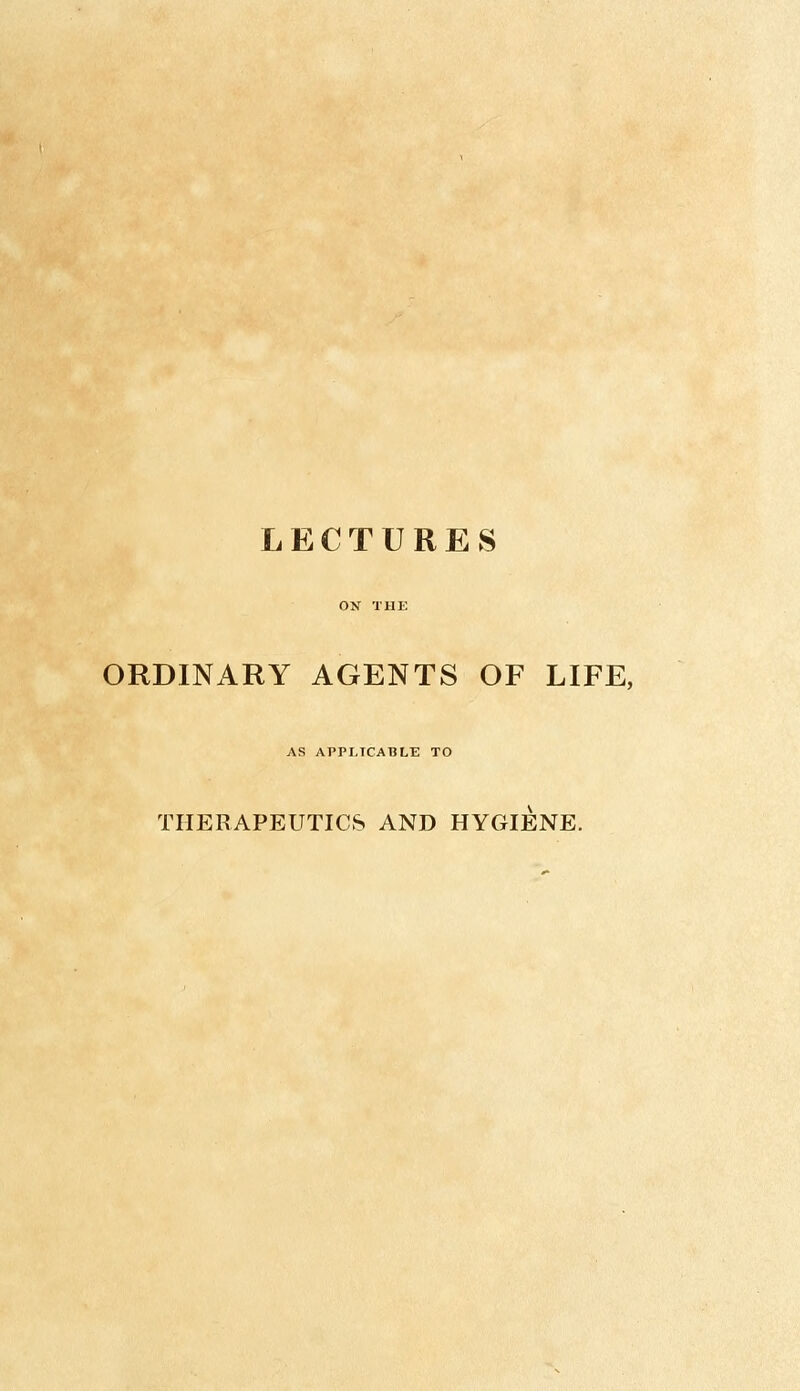 ORDINARY AGENTS OF LIFE, AS APPLICABLE TO THERAPEUTICS AND HYGIENE.