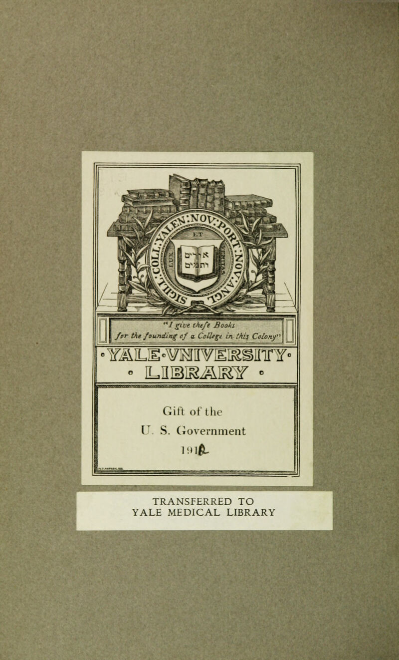 c I give theft Books 'or the founding of a Colltgt in this Colony - ILIIIB3&&IEir • Gift of the V S. Government TRANSFERRED TO YALE MEDICAL LIBRARY