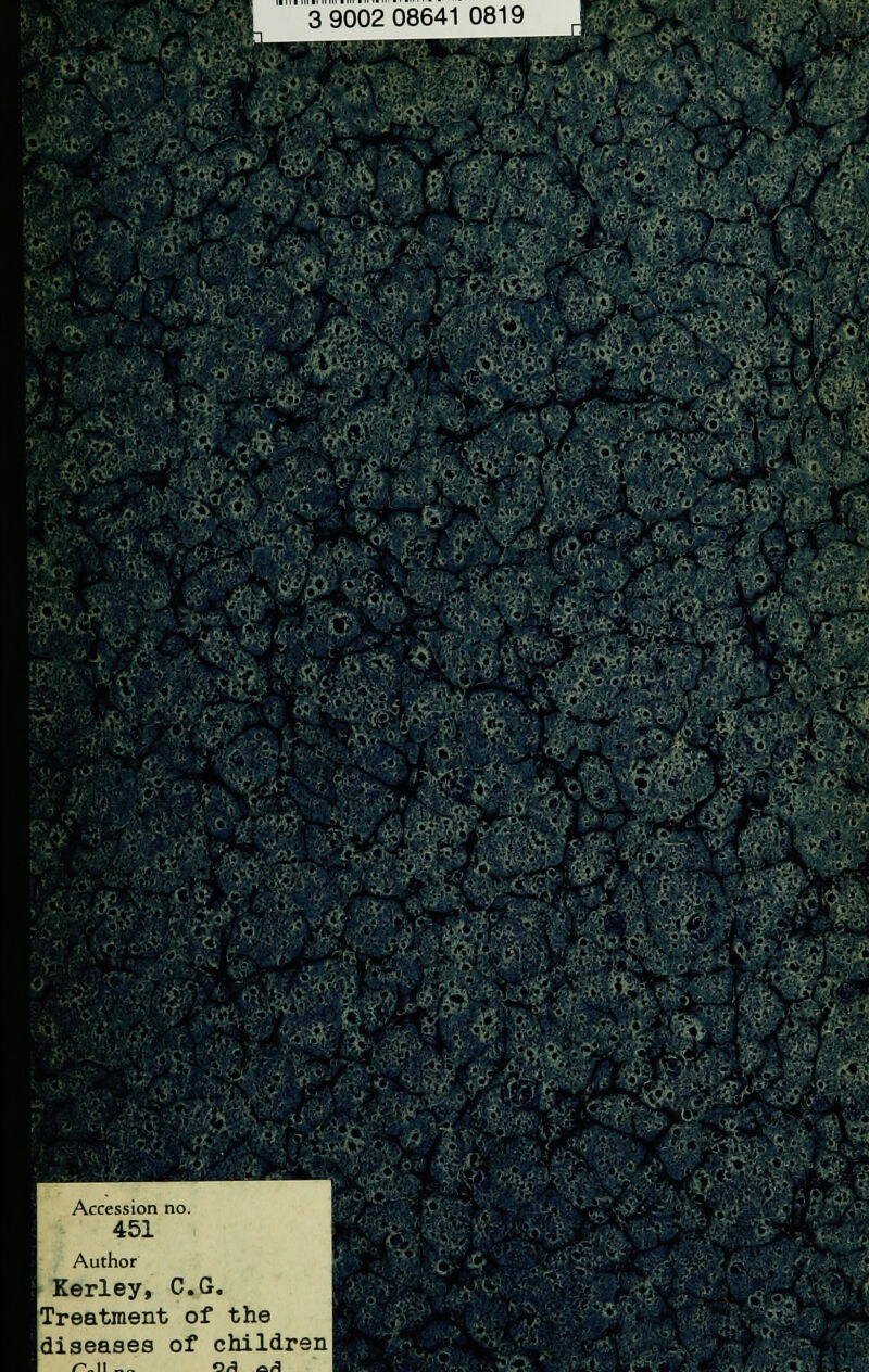 3 9002 08641 0819 -,/,*-'■'*.;; *>;. ^ Accession no. 451 Author Kerley, C.G. iTreatment of the Idiseases of children|
