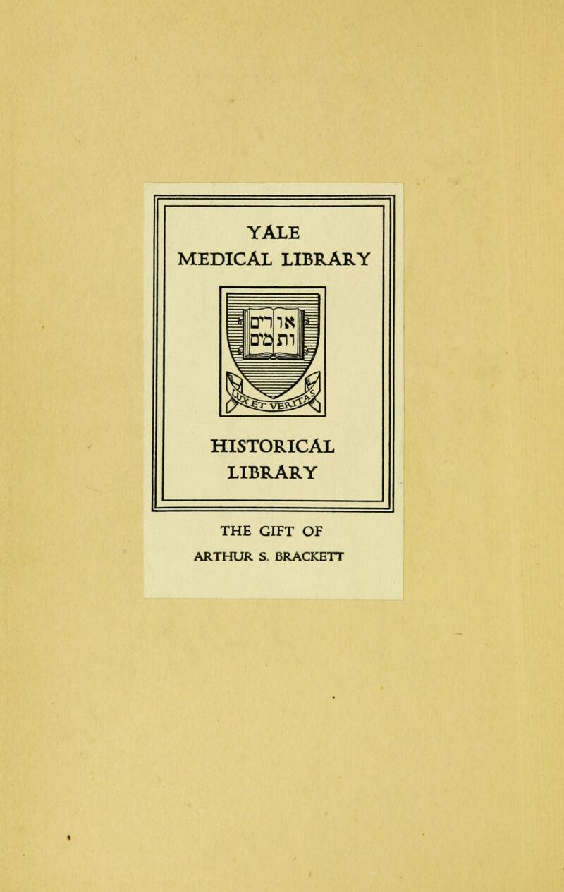 YALE MEDICAL LIBRARY HISTORICAL LIBRARY THE GIFT OF ARTHUR S. BRACKETT