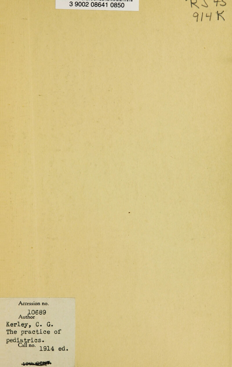 3 9002 08641 0850 K *o TO 1HK Accession no. 10689 Author Kerley, C. G. The practice of pediatrics. Call no. - --, . , 1914 ed.