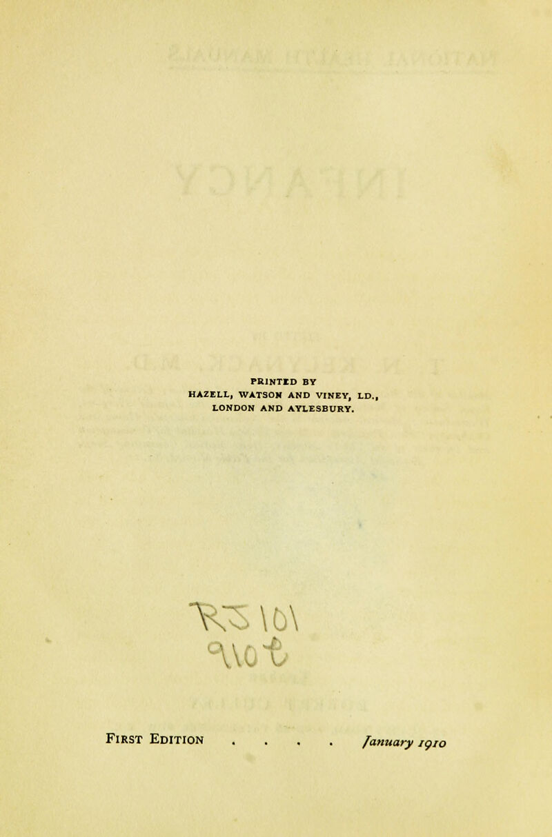 PRINTED BY HAZELL, WATSOH AND VINEY, LD., LONDON AND AYLESBURY. K5\0\ First Edition .... January i9io