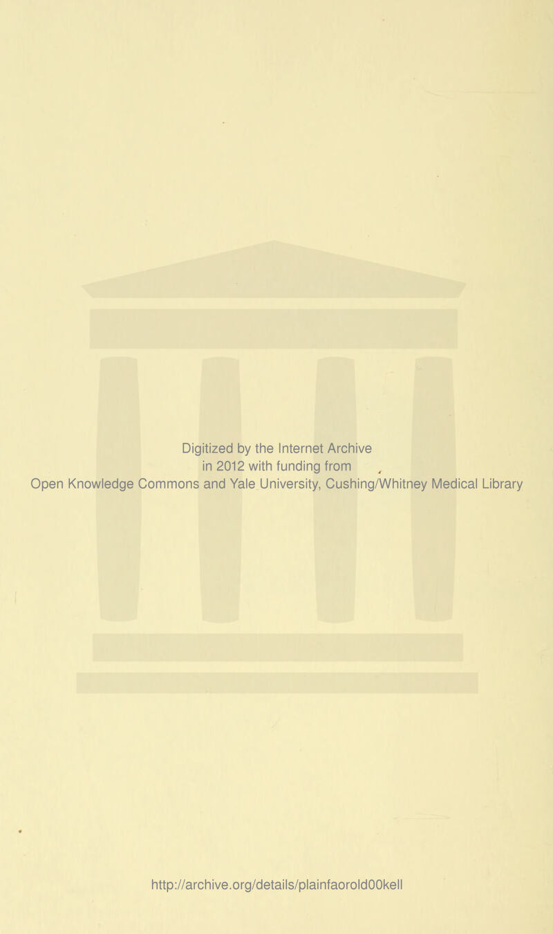 Digitized by the Internet Archive in 2012 with funding from Open Knowledge Commons and Yale University, Cushing/Whitney Medical Library http://archive.org/details/plainfaoroldOOkell