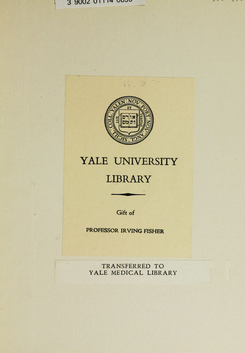 3 yuuz uiiit ww> YALE UNIVERSITY LIBRARY Gift of PROFESSOR IRVING FISHER TRANSFERRED TO YALE MEDICAL LIBRARY