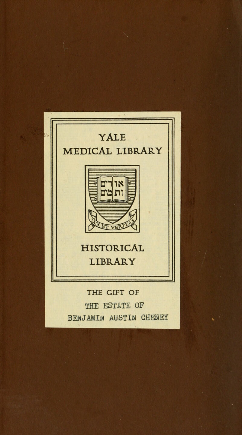 YALE MEDICAL LIBRARY HISTORICAL LIBRARY THE GIFT OF THE ESTATE OF BENJAMIJM AUSTIN CHENEY