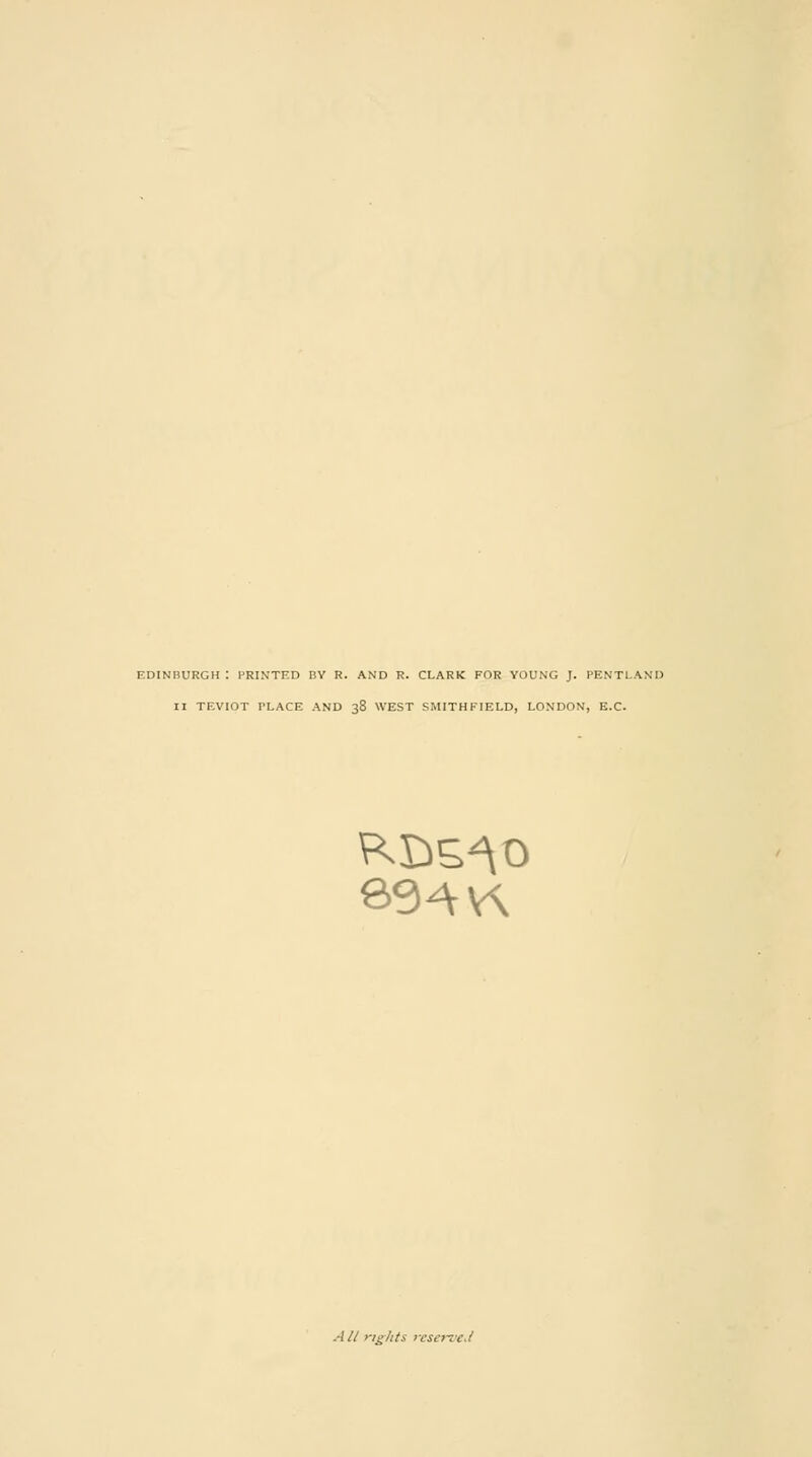 EDINBURGH : PRINTED BY R. AND R. CLARK FOR YOUNG J. PENTLAXI) II TEVIOT TLACE AND 38 WEST SMITHFIELD, LONDON, E.C. 394 V\ AII rights reserved