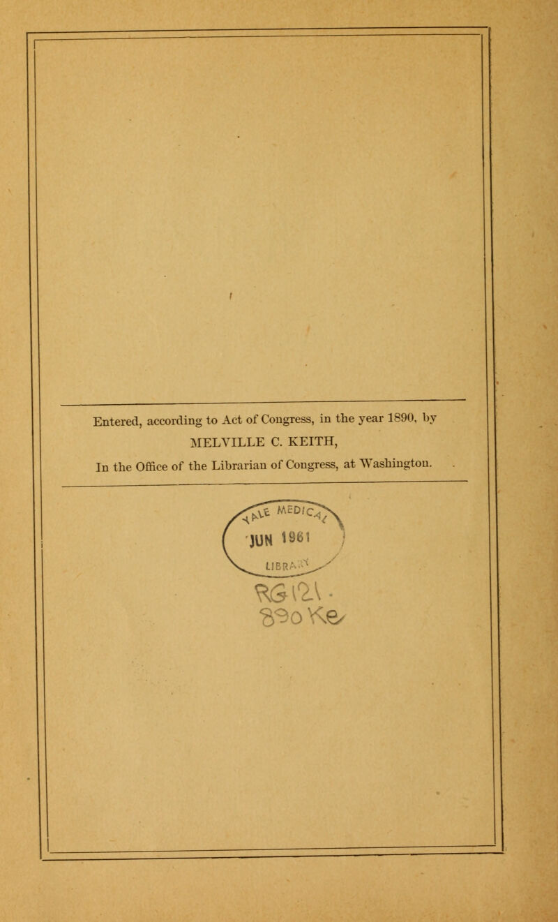 Entered, according to Act of Congress, in the year 1890, by MELVILLE C. KEITH, In the Office of the Librarian of Congress, at Washington. %90 Y\<=/