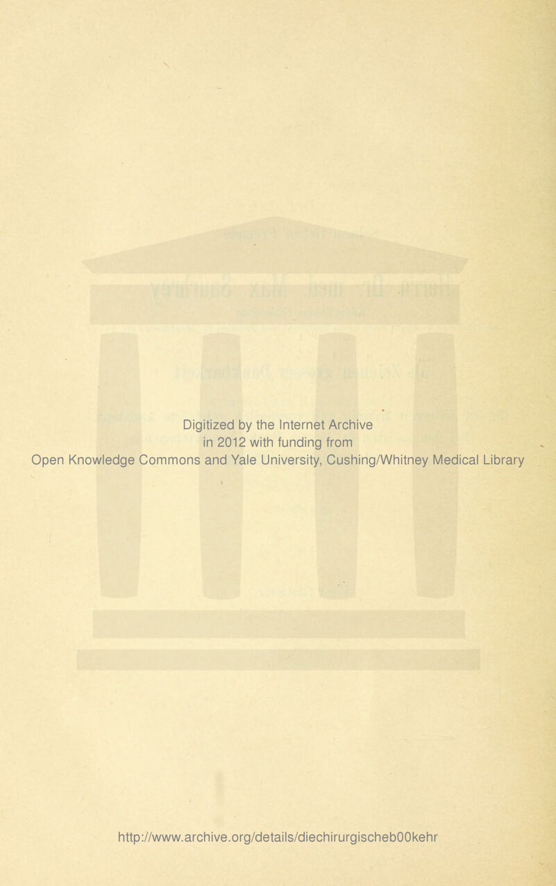 Digitized by the Internet Archive in 2012 with funding from Open Knowledge Commons and Yale University, Cushing/Whitney Medical Library http://www.archive.org/details/diechirurgischebOOkehr