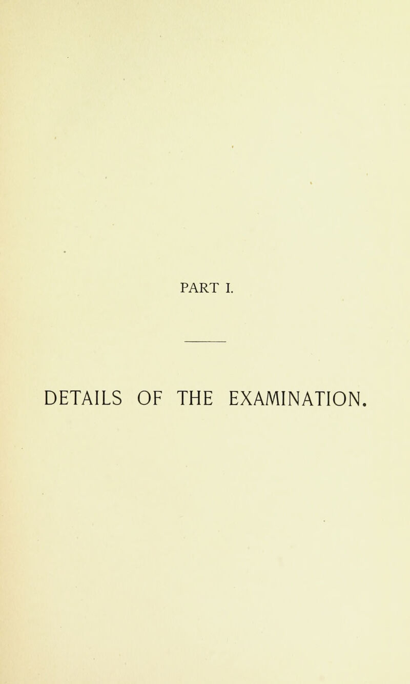PART I. DETAILS OF THE EXAMINATION,