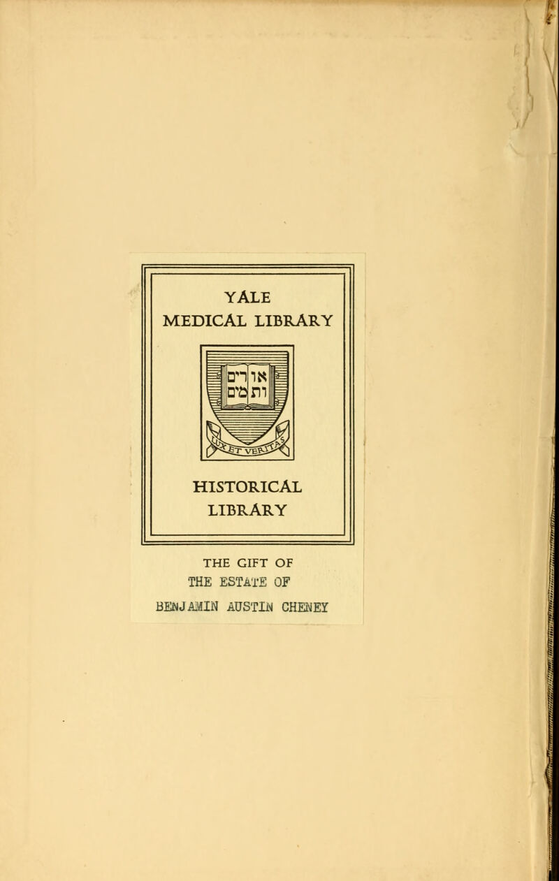 YALE MEDICAL LIBRARY HISTORICAL LIBRARY THE GIFT OF THE ESTATE OF BENJAMIN AUSTIN CHENEY