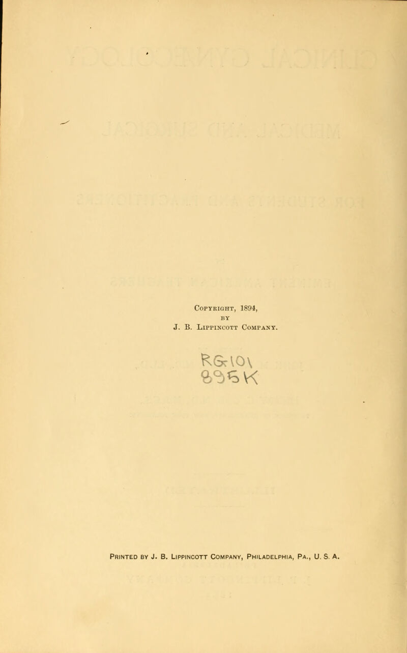 Copyright, 1894, BY J. B. Lippincott Company. Rsao\ Printed by J. B. Lippincott Company, Philadelphia, Pa., U. S. A.