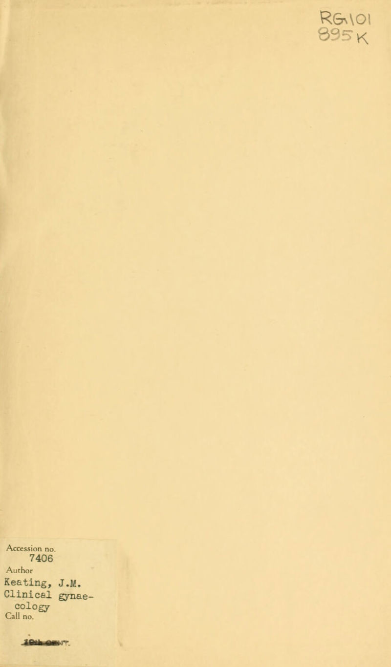 R&\\Ol 895 K Accession no. 7406 Aurhor Keating, J.M. Clinical gynae- cology- Call no.