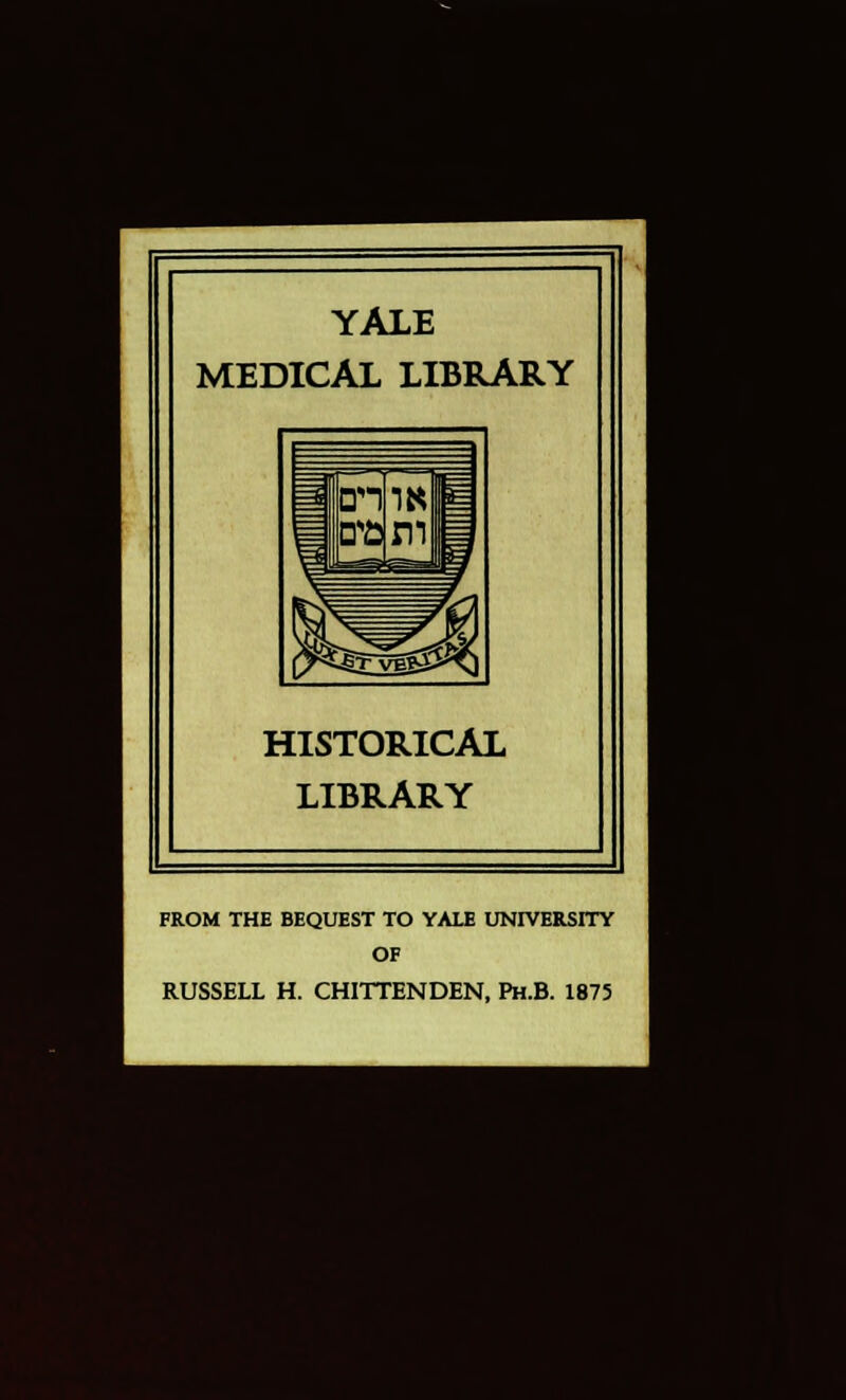 YALE MEDICAL LIBRARY HISTORICAL LIBRARY FROM THE BEQUEST TO YALE UNIVERSITY OF RUSSELL H. CHITTENDEN, Ph.B. 1875