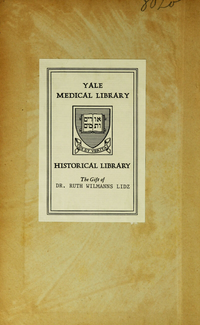 öOl^r YALE MEDICAL LIBRARY HISTORICAL LIBRARY Tbe Gift oj DR. RUTH WILMANNS LIDZ