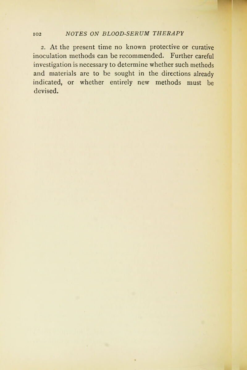 2. At the present time no known protective or curative inoculation methods can be recommended. Further careful investigation is necessary to determine whether such methods and materials are to be sought in the directions already indicated, or whether entirely new methods must be devised.