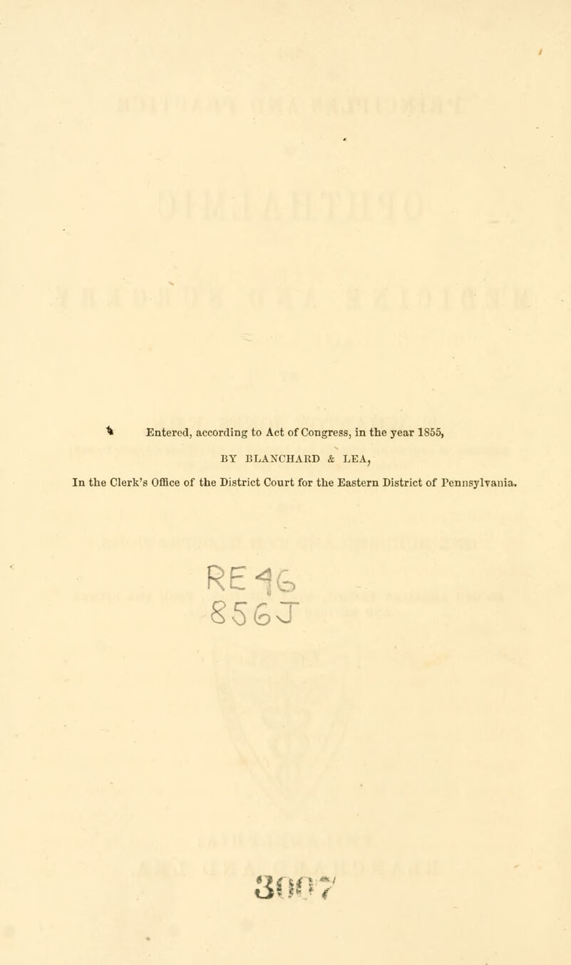 ■fc Entered, according to Act of Congress, in the year 1855, BY BLANCHARD & LEA, In the Clerk's Office of the District Court for the Eastern District of PennsylYania. RE- SIST 3007