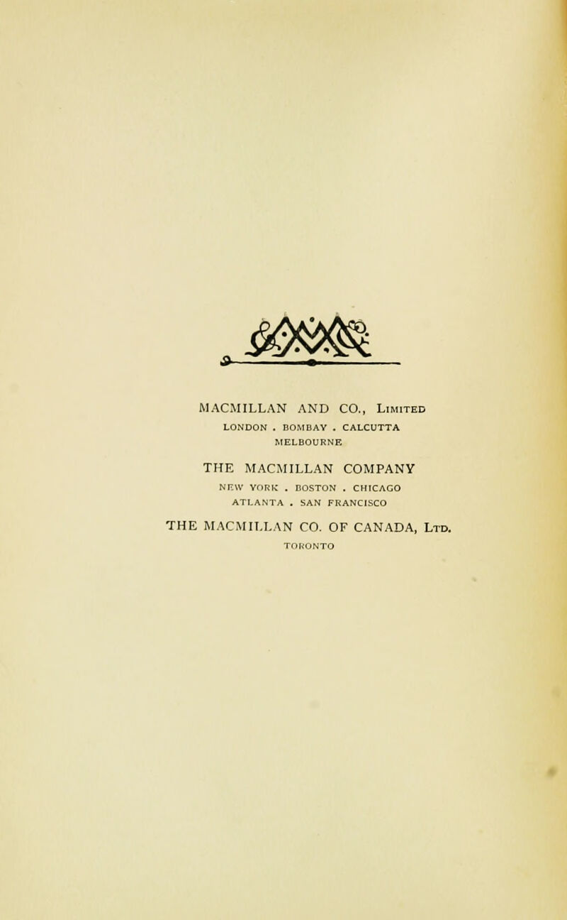 MACMILLAN AND CO., Limited LONDON . BOMBAY . CALCUTTA MELBOURNE THE MACMILLAN COMPANY NEW YORK . BOSTON . CHICAGO ATLANTA . SAN FRANCISCO THE MACMILLAN CO. OF CANADA, Ltd. TORONTO