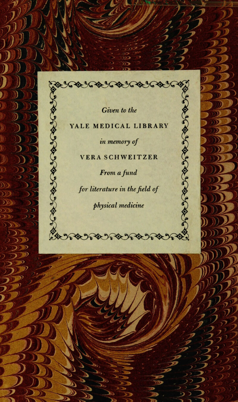 'J J 4^' 7/ iSHO^t!)^^ &*£<P<8*^^5£^^^ Given to the YALE MEDICAL LIBRARY in memoiy of VERA SCHWEITZER From a fund for literature in the field of physical medicine ~>» ~->^»