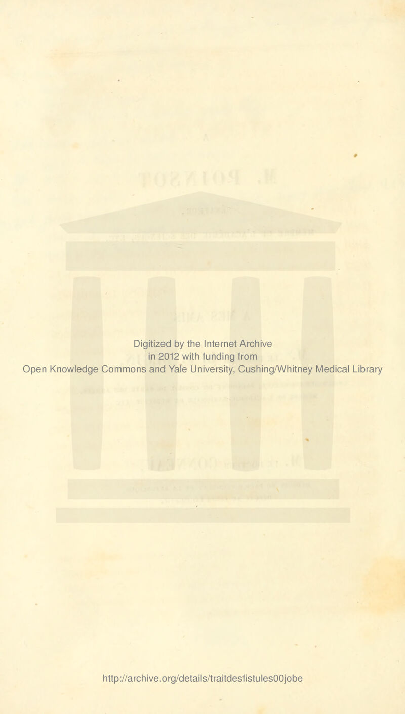 Digitized by the Internet Archive in 2012 with funding from Open Knowledge Commons and Yale University, Cushing/Whitney Médical Library http://archive.org/details/traitdesfistulesOOjobe