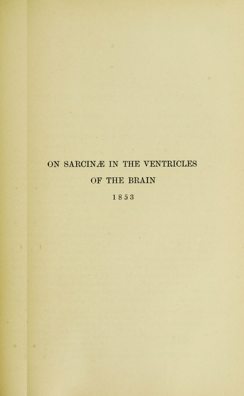 ON SARCIN^ IN THE VENTRICLES OF THE BRAIN 1853