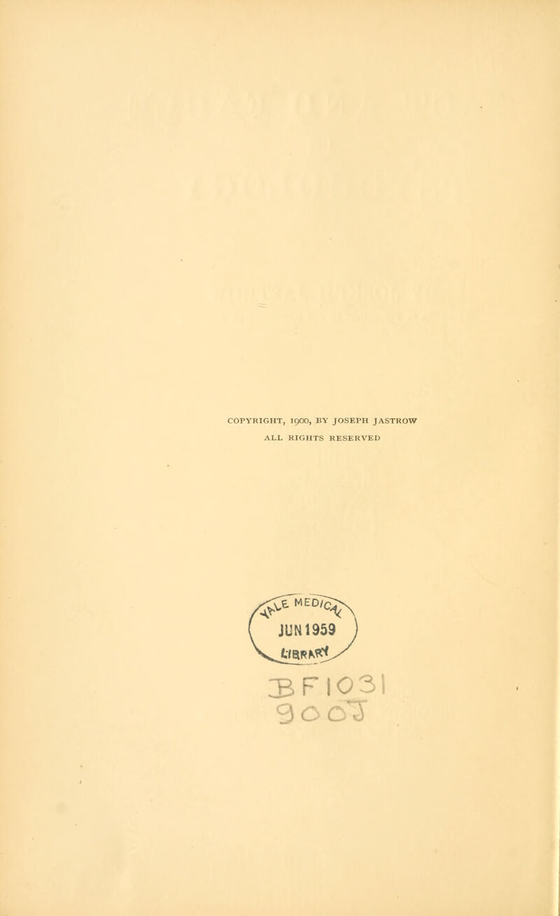 COPYRIGHT, 1900, BY JOSEPH JASTROW ALL RIGHTS RESERVED JUN1959 9c