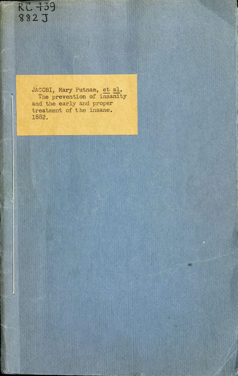 re 439 S82 J JACOBI, Mary Putnam, et al. The prevention of insanity and the early and proper treatment of the insane. 1882.