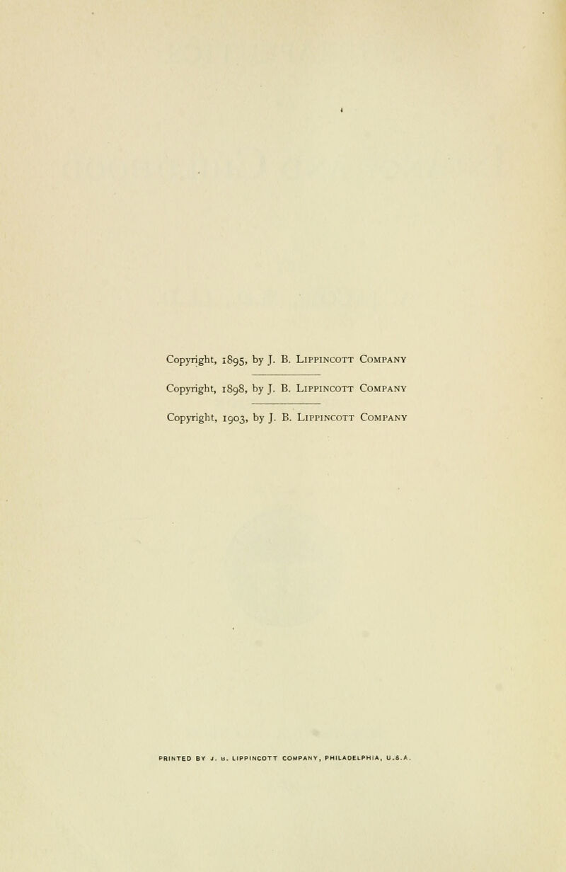 Copyright, 1895, by J. B. Lippincott Company Copyright, 1898, by J. B. Lippincott Company Copyright, 1903, by J. B. Lippincott Company PRINTED BY J. tt. LIPPINCOTT COMPANY, PHILADELPHIA, U.S.A.